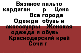 Вязаное пальто кардиган 44-46р. › Цена ­ 6 000 - Все города Одежда, обувь и аксессуары » Женская одежда и обувь   . Краснодарский край,Сочи г.